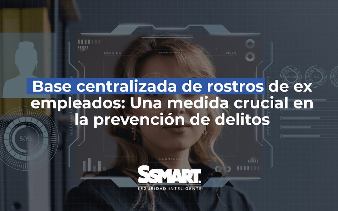 Base centralizada de rostros de ex empleados: Una medida crucial en la prevención de delitos